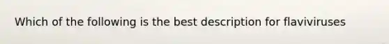 Which of the following is the best description for flaviviruses