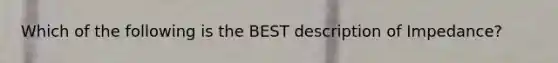 Which of the following is the BEST description of Impedance?