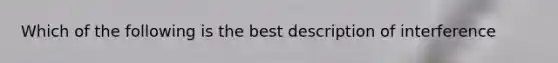 Which of the following is the best description of interference