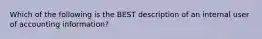 Which of the following is the BEST description of an internal user of accounting information?