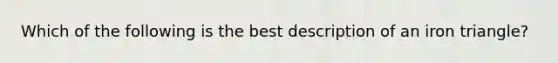 Which of the following is the best description of an iron triangle?