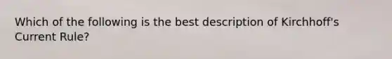 Which of the following is the best description of Kirchhoff's Current Rule?