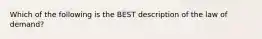 Which of the following is the BEST description of the law of​ demand?