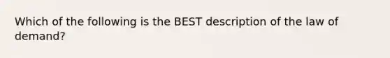 Which of the following is the BEST description of the law of​ demand?