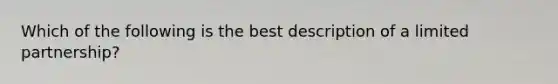 Which of the following is the best description of a limited partnership?