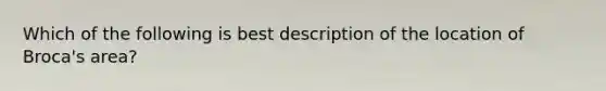 Which of the following is best description of the location of Broca's area?