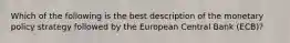 Which of the following is the best description of the monetary policy strategy followed by the European Central Bank (ECB)?