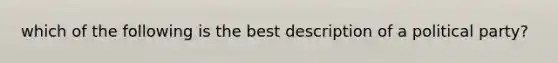 which of the following is the best description of a political party?