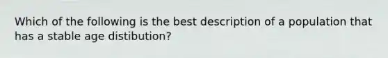 Which of the following is the best description of a population that has a stable age distibution?