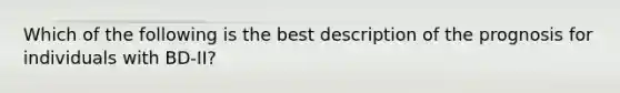 Which of the following is the best description of the prognosis for individuals with BD-II?