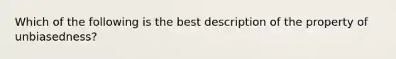 Which of the following is the best description of the property of unbiasedness?