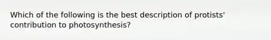 Which of the following is the best description of protists' contribution to photosynthesis?