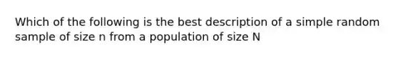 Which of the following is the best description of a simple random sample of size n from a population of size N