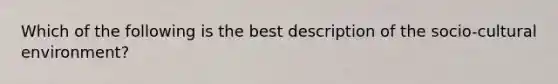 Which of the following is the best description of the socio-cultural environment?