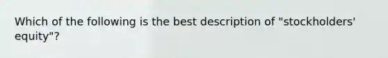 Which of the following is the best description of "stockholders' equity"?