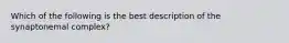 Which of the following is the best description of the synaptonemal complex?