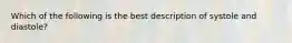 Which of the following is the best description of systole and diastole?