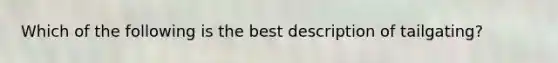 Which of the following is the best description of tailgating?