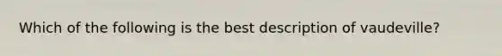 Which of the following is the best description of vaudeville?