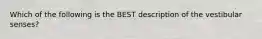 Which of the following is the BEST description of the vestibular senses?