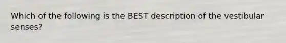 Which of the following is the BEST description of the vestibular senses?