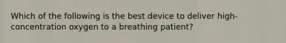 Which of the following is the best device to deliver​ high-concentration oxygen to a breathing​ patient?