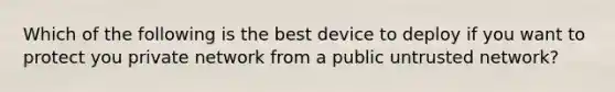 Which of the following is the best device to deploy if you want to protect you private network from a public untrusted network?