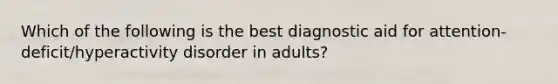 Which of the following is the best diagnostic aid for attention-deficit/hyperactivity disorder in adults?