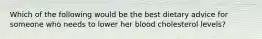 Which of the following would be the best dietary advice for someone who needs to lower her blood cholesterol levels?