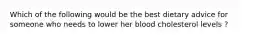 Which of the following would be the best dietary advice for someone who needs to lower her blood cholesterol levels ?