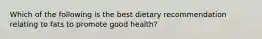 Which of the following is the best dietary recommendation relating to fats to promote good health?