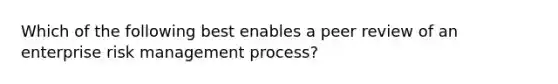 Which of the following best enables a peer review of an enterprise risk management process?