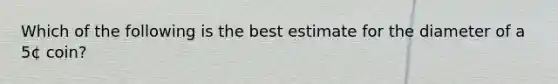 Which of the following is the best estimate for the diameter of a 5¢ coin?