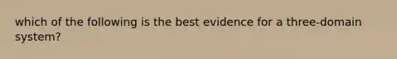 which of the following is the best evidence for a three-domain system?