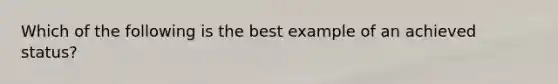 Which of the following is the best example of an achieved status?