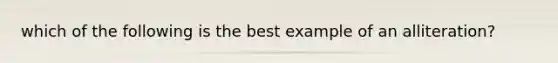 which of the following is the best example of an alliteration?