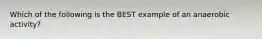 Which of the following is the BEST example of an anaerobic activity?