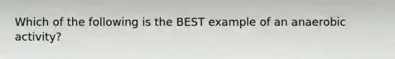 Which of the following is the BEST example of an anaerobic activity?