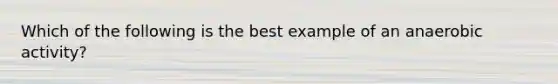 Which of the following is the best example of an anaerobic activity?