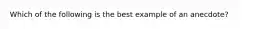 Which of the following is the best example of an anecdote?