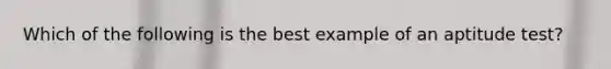 Which of the following is the best example of an aptitude test?