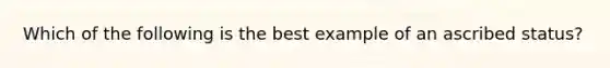 Which of the following is the best example of an ascribed status?