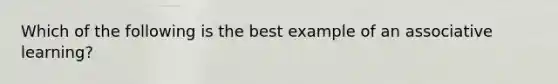 Which of the following is the best example of an associative learning?