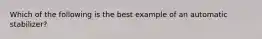 Which of the following is the best example of an automatic stabilizer?