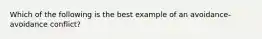 Which of the following is the best example of an avoidance-avoidance conflict?