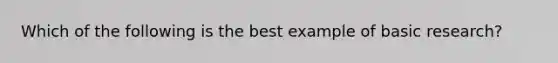 Which of the following is the best example of basic research?