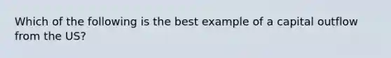 Which of the following is the best example of a capital outflow from the US?