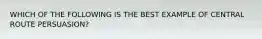 WHICH OF THE FOLLOWING IS THE BEST EXAMPLE OF CENTRAL ROUTE PERSUASION?