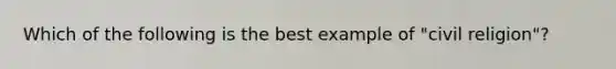 Which of the following is the best example of "civil religion"?