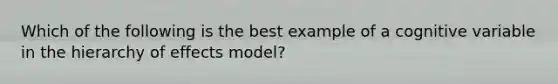 Which of the following is the best example of a cognitive variable in the hierarchy of effects model?